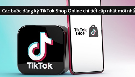 Hướng dẫn đăng ký TikTok Shop mở kênh bán hàng Online cực dễ dàng