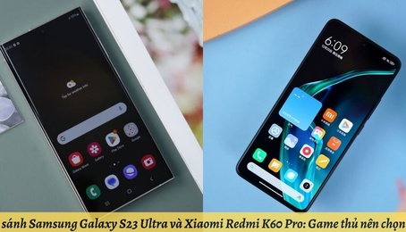 So sánh Samsung Galaxy S23 Ultra và Xiaomi Redmi K60 Pro: Game thủ nên chọn sản phẩm nào?