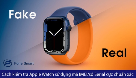 Cách kiểm tra Apple Watch chính hãng sử dụng mã IMEI/số Serial và cách phân biệt cực chuẩn xác