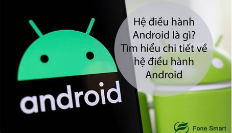 Hệ điều hành Android là gì? Tìm hiểu chi tiết về hệ điều hành Android? Và những thương hiệu điện thoại chạy Android nổi tiếng