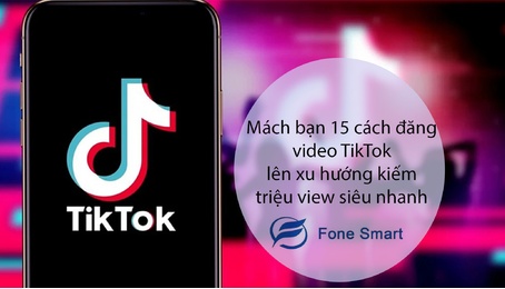 Mách bạn 15 cách đăng video TikTok lên xu hướng kiếm triệu view siêu nhanh và đơn giản