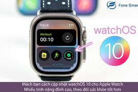 Mách bạn cách cập nhật watchOS 10 cho Apple Watch: Nhiều tính năng đỉnh cao, theo dõi sức khỏe tốt hơn