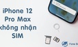 iPhone 12 Pro Max không nhận SIM – Nguyên nhân và cách khắc phục đơn giản nhẩt