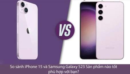 So sánh iPhone 15 và Samsung Galaxy S23:Sản phẩm nào tốt hơn, phù hợp với bạn?