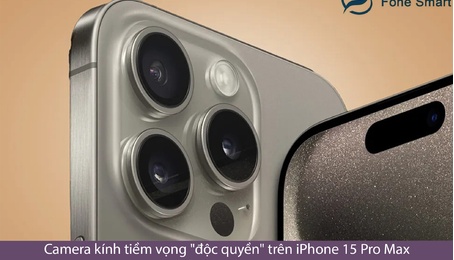 Camera kính tiềm vọng "độc quyền" trên iPhone 15 Pro Max đặc biệt cỡ nào?
