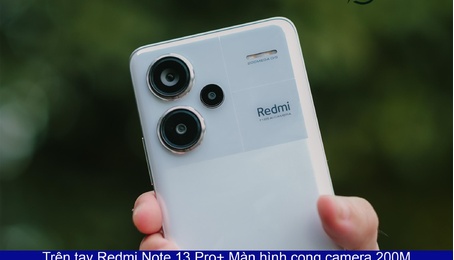 Trên tay Redmi Note 13 Pro+ Màn hình cong, camera 200MP sạc 120W, giá hơn 6 Triệu