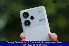 Trên tay Redmi Note 13 Pro+ Màn hình cong, camera 200MP sạc 120W, giá hơn 6 Triệu