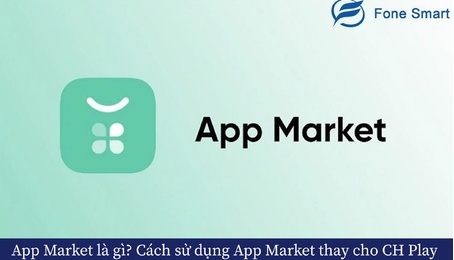 App Market là gì? Cách sử dụng App Market thay cho CH Play