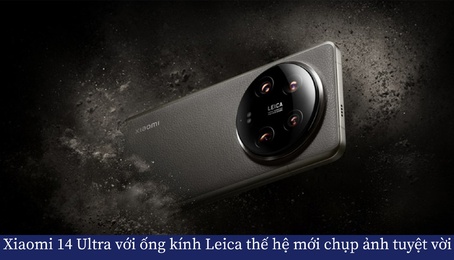 Xiaomi 14 Ultra với ống kính Leica thế hệ mới mang đến trải nghiệm chụp ảnh tuyệt vời
