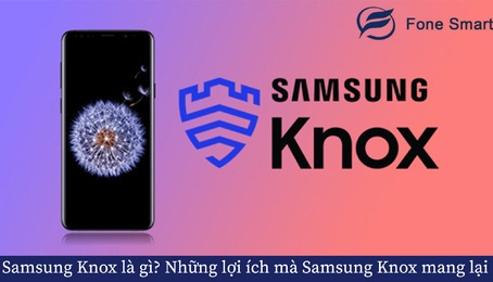 Samsung Knox là gì? Những lợi ích mà Samsung Knox mang lại cho người dùng