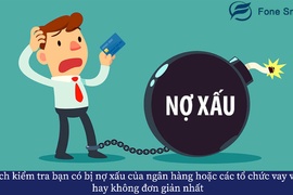 Cách kiểm tra bạn có bị nợ xấu của ngân hàng hoặc các tổ chức vay vốn hay không đơn giản nhất