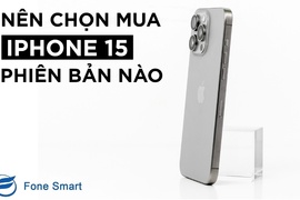 Nên chọn mua iPhone 15 Phiên bản nào tốt, phù hợp hơn với bạn