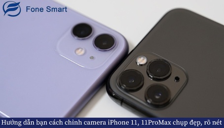 Hướng dẫn bạn cách chỉnh camera iPhone 11, 11ProMax chụp đẹp, rõ nét